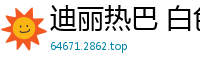 迪丽热巴 白色精华大喷射 超高清中出内射国产盗摄